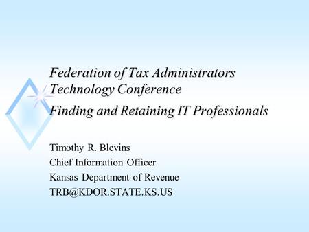 Federation of Tax Administrators Technology Conference Finding and Retaining IT Professionals Timothy R. Blevins Chief Information Officer Kansas Department.