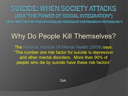 Why Do People Kill Themselves? Duh. National Institute Of Mental Health (2009) The National Institute Of Mental Health (2009) says: “The number one risk.