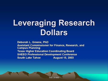 THECB 8/03 Leveraging Research Dollars Deborah L. Greene, PhD Assistant Commissioner for Finance, Research, and Campus Planning Texas Higher Education.