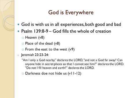 God is Everywhere God is with us in all experiences, both good and bad Psalm 139:8-9 – God fills the whole of creation o Heaven (v8) o Place of the dead.