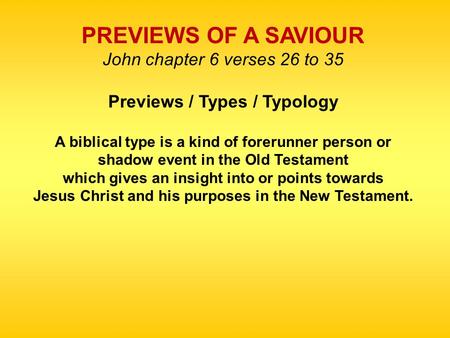 PREVIEWS OF A SAVIOUR John chapter 6 verses 26 to 35 Previews / Types / Typology A biblical type is a kind of forerunner person or shadow event in the.