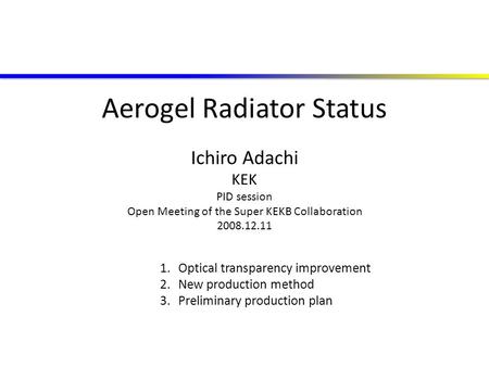 Aerogel Radiator Status Ichiro Adachi KEK PID session Open Meeting of the Super KEKB Collaboration 2008.12.11 1.Optical transparency improvement 2.New.
