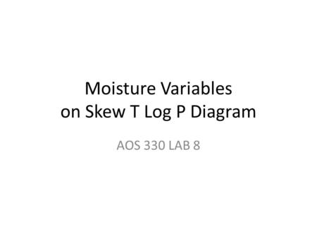 Moisture Variables on Skew T Log P Diagram AOS 330 LAB 8.