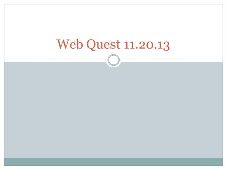 Web Quest 11.20.13. WebQuest Today’s classroom activity is a webquest. A webquest utilizes the Internet to provide a guided lesson online. We are attempting.