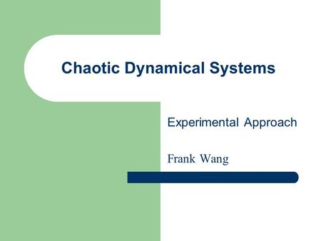 Chaotic Dynamical Systems Experimental Approach Frank Wang.