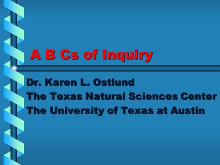 A B Cs of Inquiry Dr. Karen L. Ostlund The Texas Natural Sciences Center The University of Texas at Austin.
