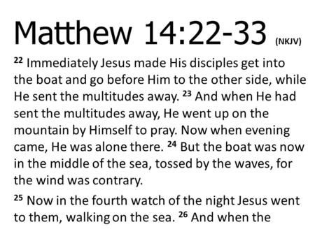Matthew 14:22-33 (NKJV) 22 Immediately Jesus made His disciples get into the boat and go before Him to the other side, while He sent the multitudes away.