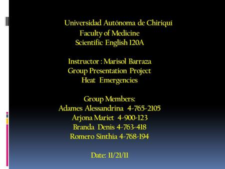 Universidad Autónoma de Chiriquí Faculty of Medicine Scientific English 120A Instructor : Marisol Barraza Group Presentation Project Heat Emergencies Group.