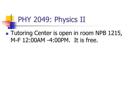 PHY 2049: Physics II Tutoring Center is open in room NPB 1215, M-F 12:00AM -4:00PM. It is free.