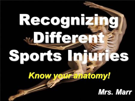 Recognizing Different Sports Injuries Mrs. Marr Mrs. Marr Know your anatomy!