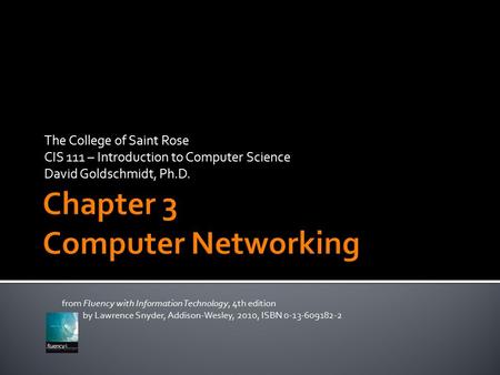 The College of Saint Rose CIS 111 – Introduction to Computer Science David Goldschmidt, Ph.D. from Fluency with Information Technology, 4th edition by.