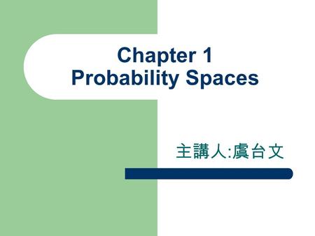 Chapter 1 Probability Spaces 主講人 : 虞台文. Content Sample Spaces and Events Event Operations Probability Spaces Conditional Probabilities Independence of.