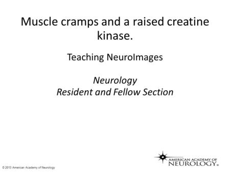 Muscle cramps and a raised creatine kinase. Teaching NeuroImages Neurology Resident and Fellow Section © 2013 American Academy of Neurology.