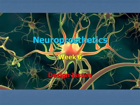 Neuroprosthetics Week 6 Design Issues. Neuroprosthetic Devices Three basic types Three basic types 1. Use neural signals as an input, possibly to control.