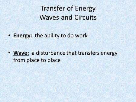 Transfer of Energy Waves and Circuits Energy: the ability to do work Wave: a disturbance that transfers energy from place to place.