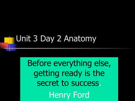 Unit 3 Day 2 Anatomy Before everything else, getting ready is the secret to success. Henry Ford.
