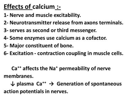 Effects of calcium :- 1- Nerve and muscle excitability. 2- Neurotransmitter release from axons terminals. 3- serves as second or third messenger. 4- Some.