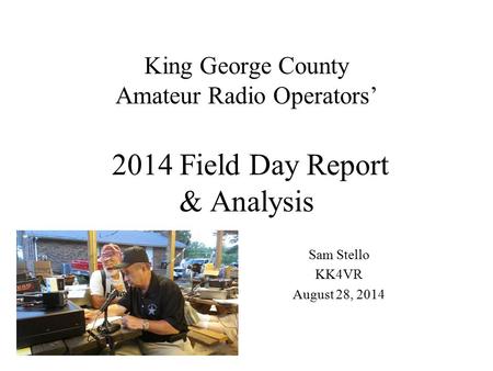 King George County Amateur Radio Operators’ 2014 Field Day Report & Analysis Sam Stello KK4VR August 28, 2014.