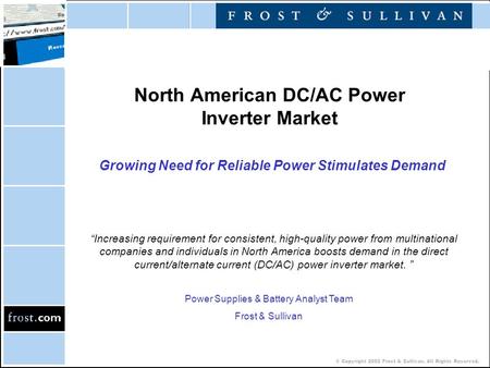 © Copyright 2002 Frost & Sullivan. All Rights Reserved. North American DC/AC Power Inverter Market Growing Need for Reliable Power Stimulates Demand “Increasing.