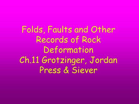 Folds, Faults and Other Records of Rock Deformation Ch.11 Grotzinger, Jordan Press & Siever.