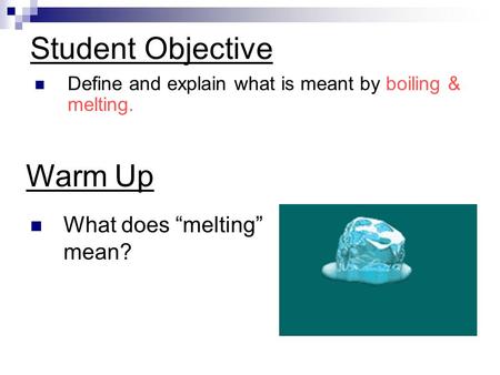 Student Objective Define and explain what is meant by boiling & melting. Warm Up What does “melting” mean?
