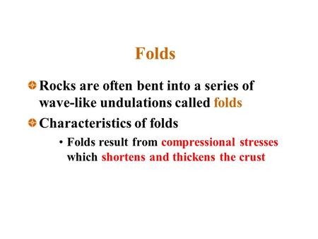 Folds Rocks are often bent into a series of wave-like undulations called folds Characteristics of folds Folds result from compressional stresses which.
