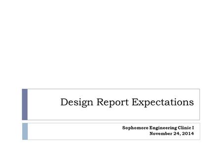 Design Report Expectations Sophomore Engineering Clinic I November 24, 2014.