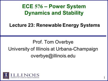 ECE 576 – Power System Dynamics and Stability Prof. Tom Overbye University of Illinois at Urbana-Champaign 1 Lecture 23: Renewable.