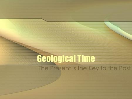 Geological Time The Present is the Key to the Past.