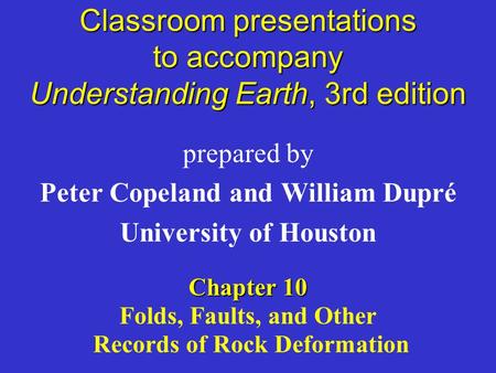 Classroom presentations to accompany Understanding Earth, 3rd edition prepared by Peter Copeland and William Dupré University of Houston Chapter 10 Folds,
