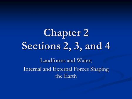 Chapter 2 Sections 2, 3, and 4 Landforms and Water; Internal and External Forces Shaping the Earth.
