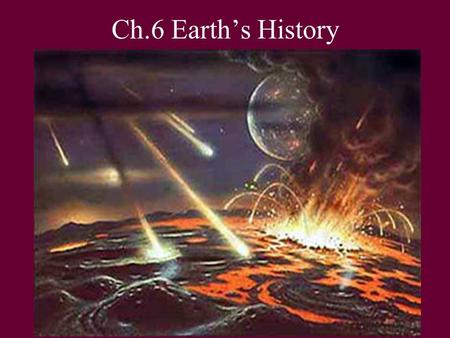 Ch.6 Earth’s History. Who’s got the TIME? RELATIVE: order/sequence known, but not the actual date of occurrence. “Time Line” ABSOLUTE: actual date determined.