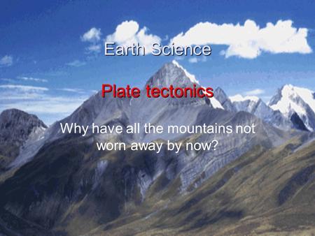 Earth Science Plate tectonics Why have all the mountains not worn away by now?