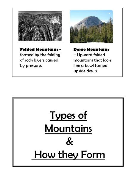 Types of Mountains & How they Form Folded Mountains - formed by the folding of rock layers caused by pressure. Dome Mountains – Upward folded mountains.