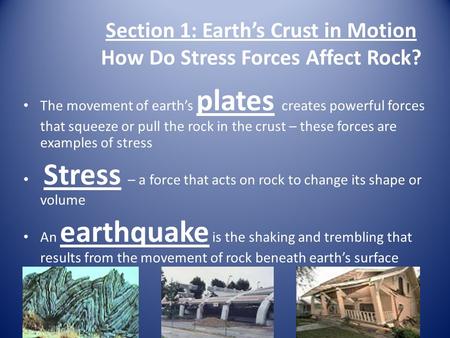 Section 1: Earth’s Crust in Motion How Do Stress Forces Affect Rock? The movement of earth’s plates creates powerful forces that squeeze or pull the rock.