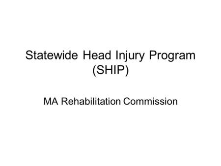 Statewide Head Injury Program (SHIP) MA Rehabilitation Commission.