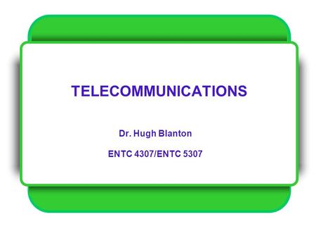 TELECOMMUNICATIONS Dr. Hugh Blanton ENTC 4307/ENTC 5307.