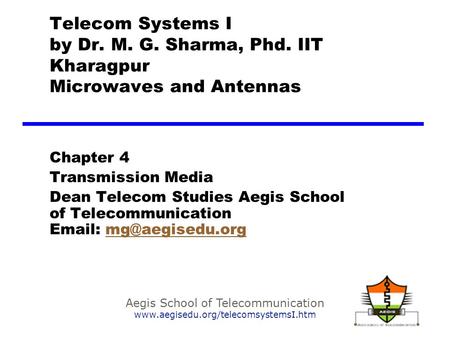 Aegis School of Telecommunication www.aegisedu.org/telecomsystemsI.htm Telecom Systems I by Dr. M. G. Sharma, Phd. IIT Kharagpur Microwaves and Antennas.