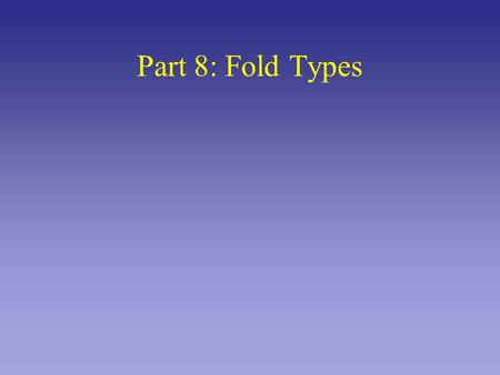 Part 8: Fold Types. Tensional Stress Compressive Stress Shear Stress Orientation of stress leads to different folds.