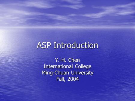 ASP Introduction Y.-H. Chen International College Ming-Chuan University Fall, 2004.