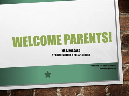 WELCOME PARENTS! MRS. HOGGARD 7 TH GRADE SCIENCE & PRE-AP SCIENCE CONFERENCE: 1 ST PERIOD (8:20-9:06)