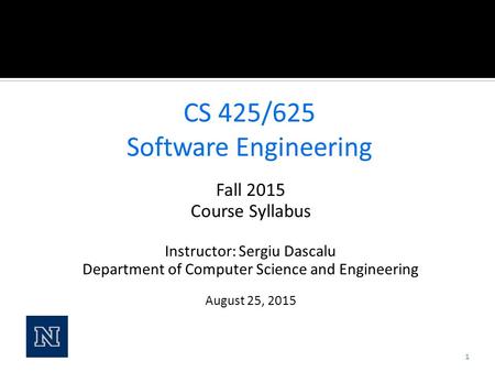 Fall 2015 Course Syllabus Instructor: Sergiu Dascalu Department of Computer Science and Engineering August 25, 2015 1.
