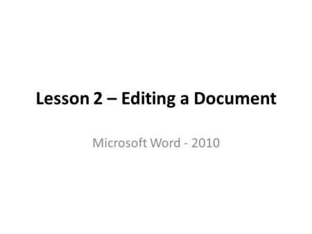 Lesson 2 – Editing a Document Microsoft Word - 2010.