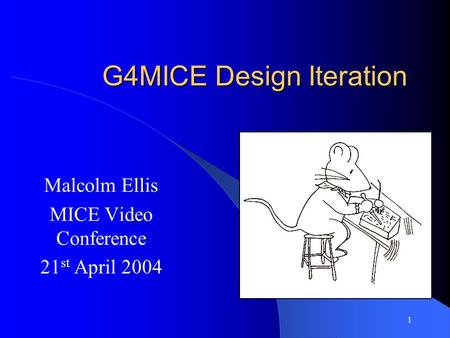 1 G4MICE Design Iteration Malcolm Ellis MICE Video Conference 21 st April 2004.