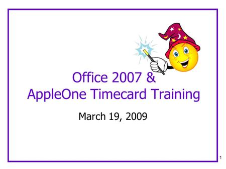 1 Office 2007 & AppleOne Timecard Training March 19, 2009.