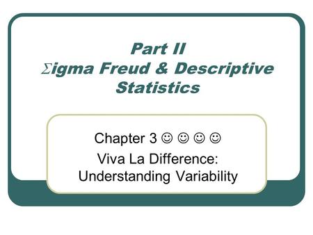 Part II  igma Freud & Descriptive Statistics Chapter 3 Viva La Difference: Understanding Variability.