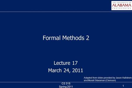 Lecture 17 March 24, 2011 Formal Methods 2 CS 315 Spring 2011 1 Adapted from slides provided by Jason Hallstrom and Murali Sitaraman (Clemson)