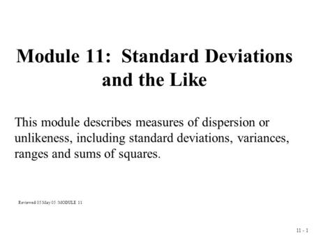 11 - 1 Module 11: Standard Deviations and the Like This module describes measures of dispersion or unlikeness, including standard deviations, variances,