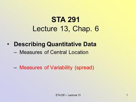 STA 291 - Lecture 131 STA 291 Lecture 13, Chap. 6 Describing Quantitative Data – Measures of Central Location – Measures of Variability (spread)