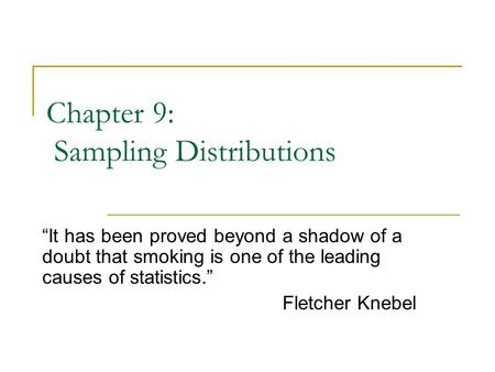 Chapter 9: Sampling Distributions “It has been proved beyond a shadow of a doubt that smoking is one of the leading causes of statistics.” Fletcher Knebel.